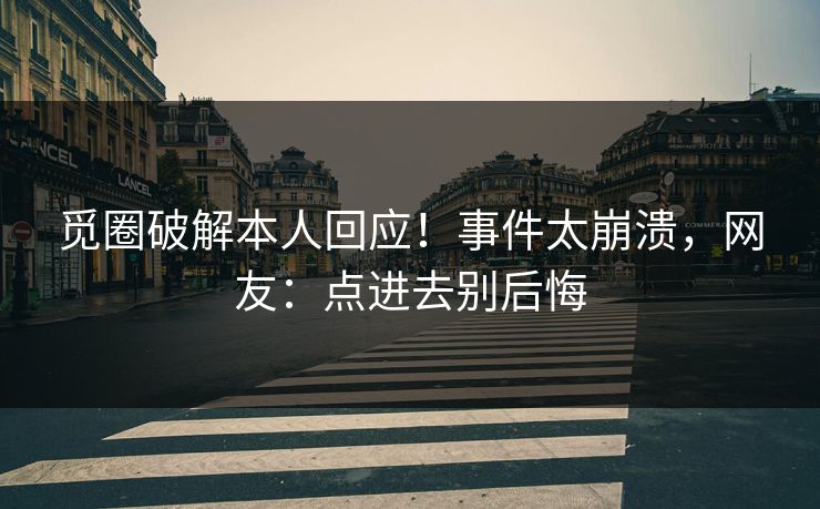 觅圈破解本人回应！事件太崩溃，网友：点进去别后悔