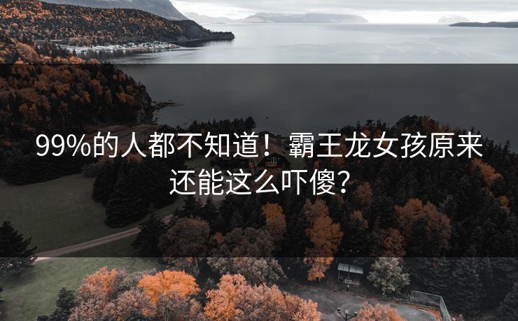 99%的人都不知道！霸王龙女孩原来还能这么吓傻？