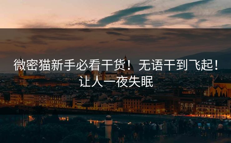 微密猫新手必看干货！无语干到飞起！让人一夜失眠