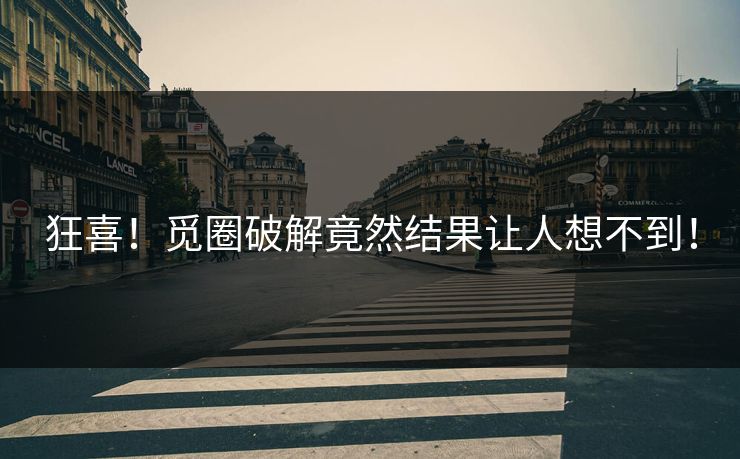 狂喜！觅圈破解竟然结果让人想不到！