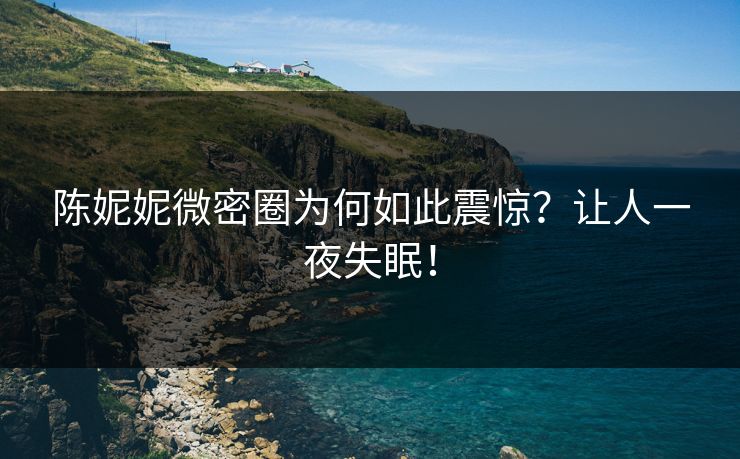 陈妮妮微密圈为何如此震惊？让人一夜失眠！