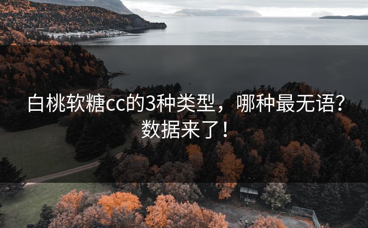 白桃软糖cc的3种类型，哪种最无语？数据来了！