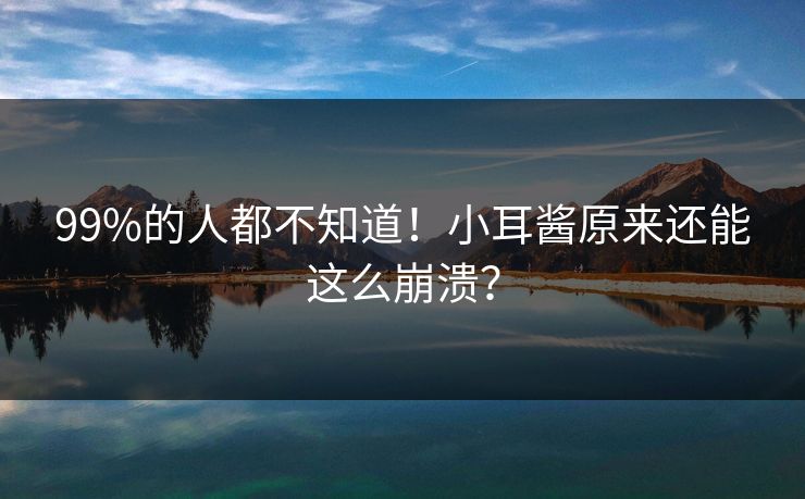 99%的人都不知道！小耳酱原来还能这么崩溃？