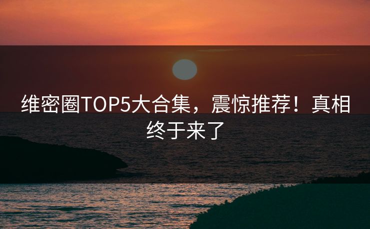 维密圈TOP5大合集，震惊推荐！真相终于来了