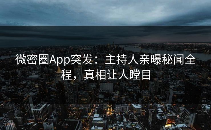 微密圈App突发：主持人亲曝秘闻全程，真相让人瞠目