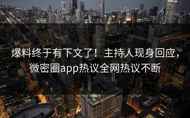 爆料终于有下文了！主持人现身回应，微密圈app热议全网热议不断