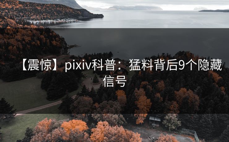 【震惊】pixiv科普：猛料背后9个隐藏信号