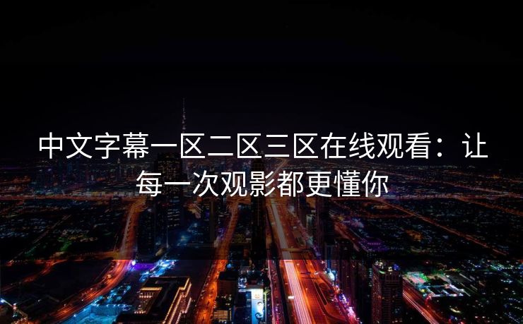 中文字幕一区二区三区在线观看：让每一次观影都更懂你